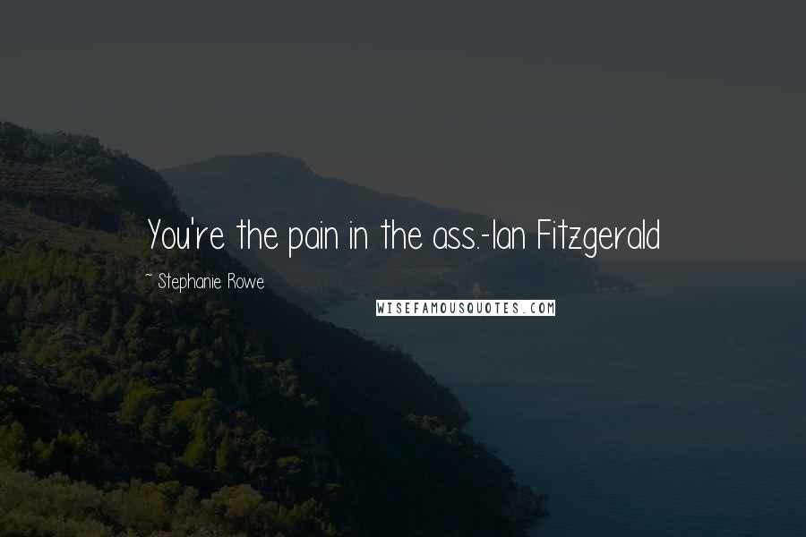 Stephanie Rowe Quotes: You're the pain in the ass.-Ian Fitzgerald