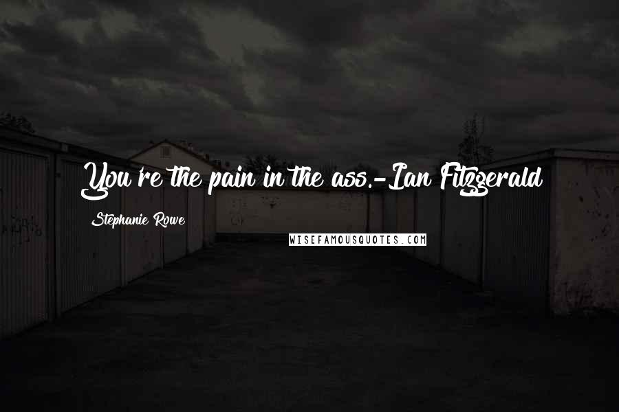 Stephanie Rowe Quotes: You're the pain in the ass.-Ian Fitzgerald