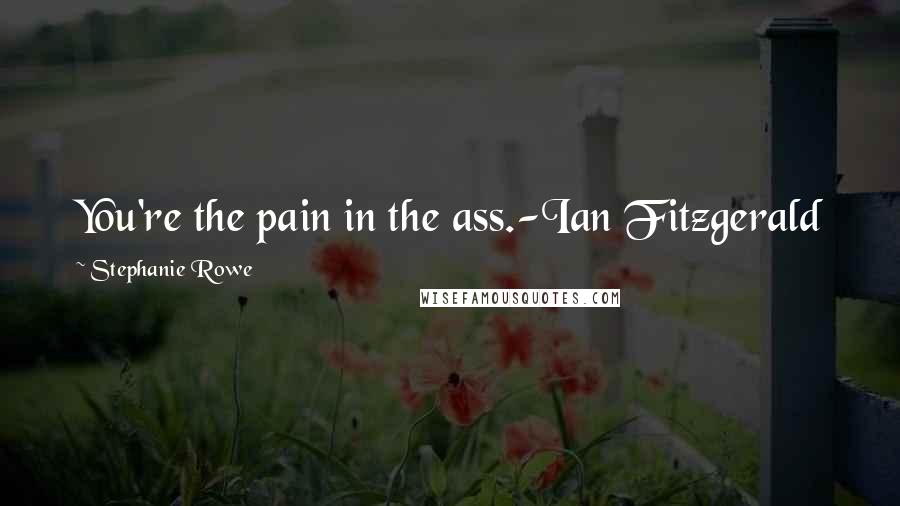 Stephanie Rowe Quotes: You're the pain in the ass.-Ian Fitzgerald