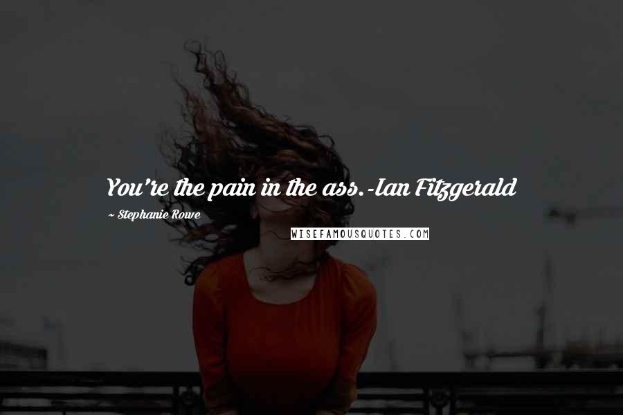 Stephanie Rowe Quotes: You're the pain in the ass.-Ian Fitzgerald