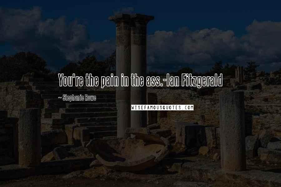 Stephanie Rowe Quotes: You're the pain in the ass.-Ian Fitzgerald