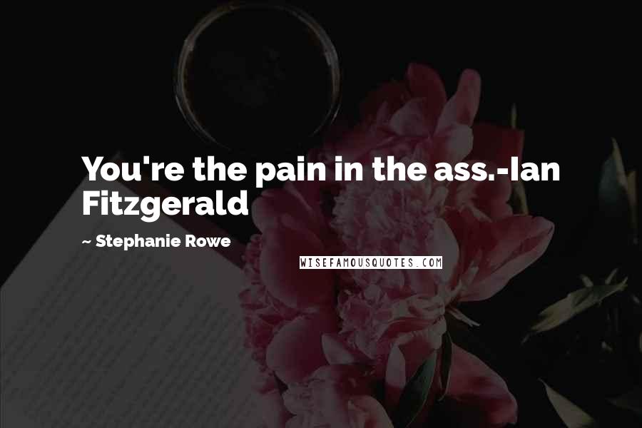 Stephanie Rowe Quotes: You're the pain in the ass.-Ian Fitzgerald