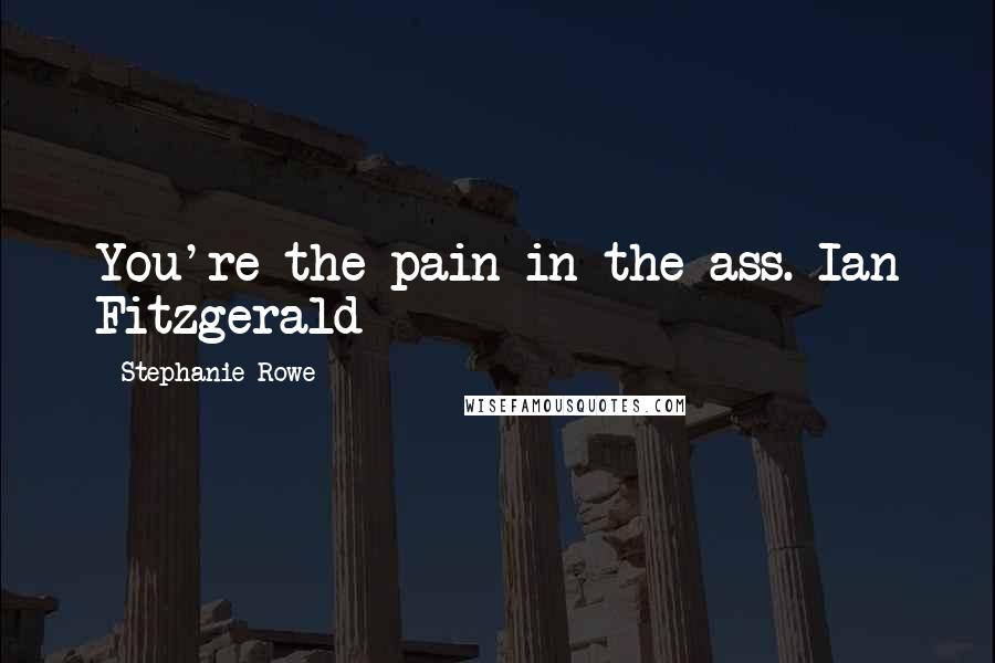 Stephanie Rowe Quotes: You're the pain in the ass.-Ian Fitzgerald