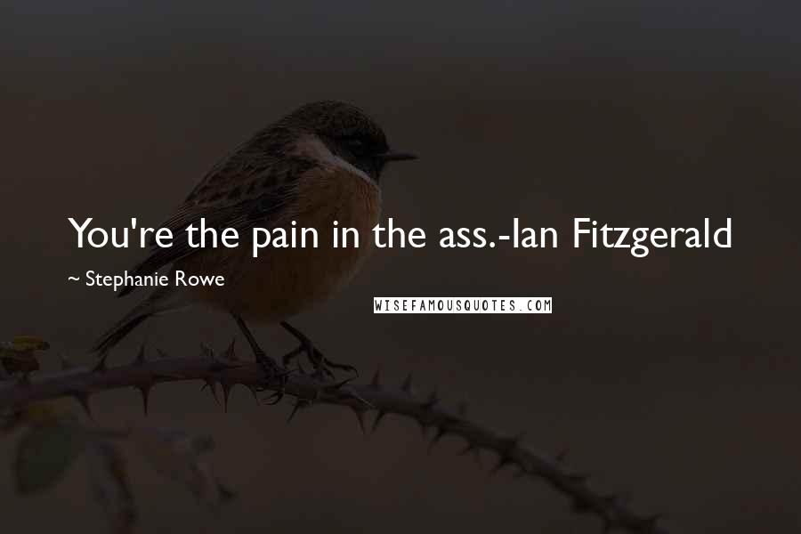 Stephanie Rowe Quotes: You're the pain in the ass.-Ian Fitzgerald