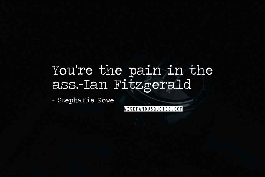 Stephanie Rowe Quotes: You're the pain in the ass.-Ian Fitzgerald