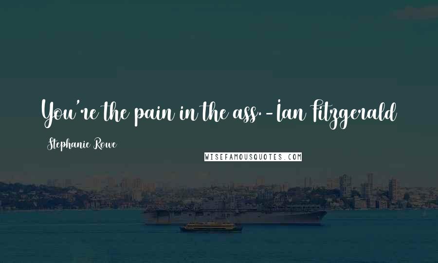 Stephanie Rowe Quotes: You're the pain in the ass.-Ian Fitzgerald