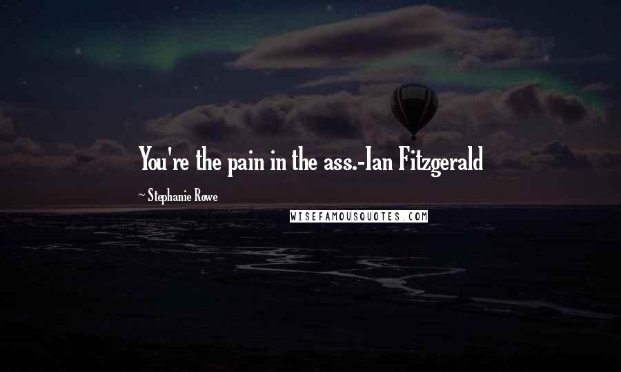 Stephanie Rowe Quotes: You're the pain in the ass.-Ian Fitzgerald