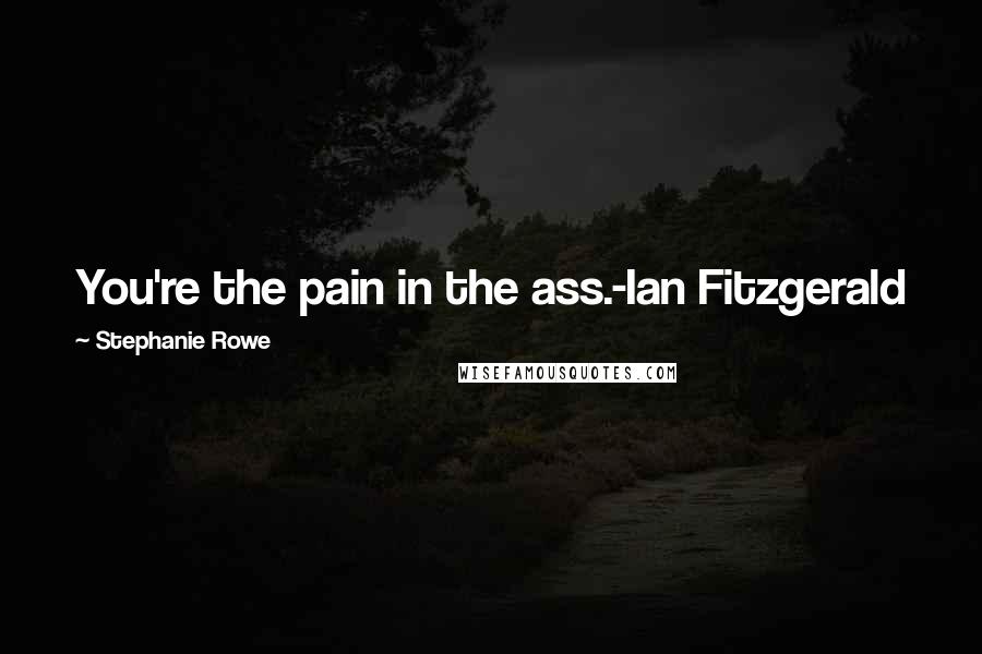 Stephanie Rowe Quotes: You're the pain in the ass.-Ian Fitzgerald