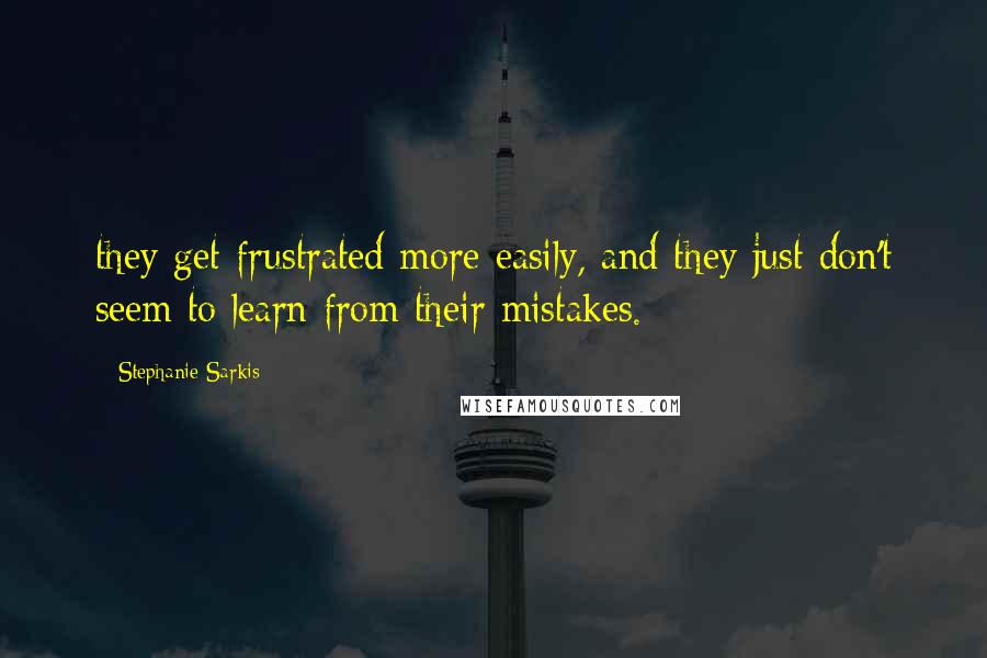 Stephanie Sarkis Quotes: they get frustrated more easily, and they just don't seem to learn from their mistakes.