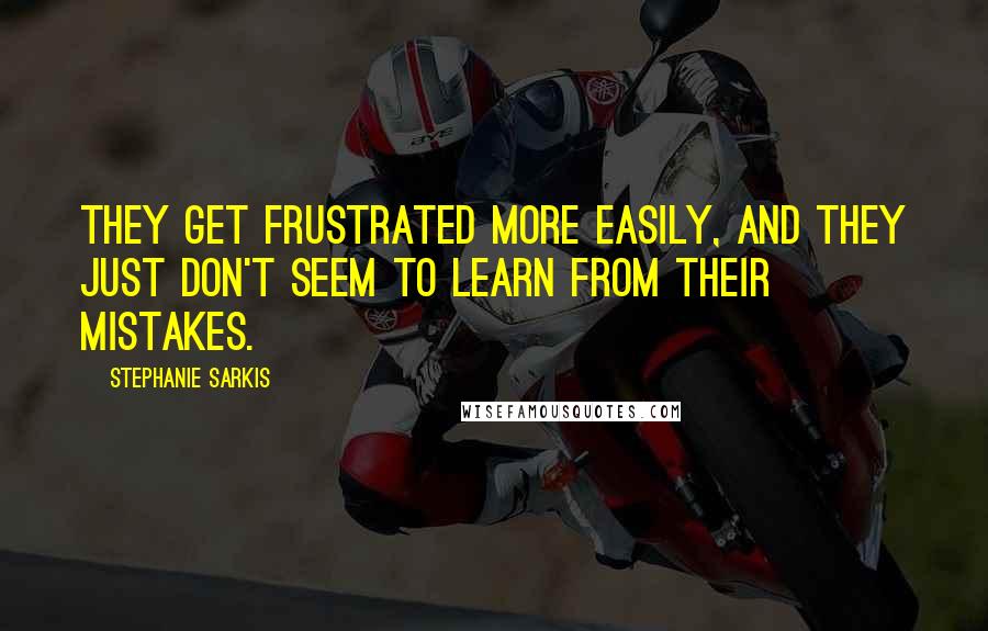 Stephanie Sarkis Quotes: they get frustrated more easily, and they just don't seem to learn from their mistakes.