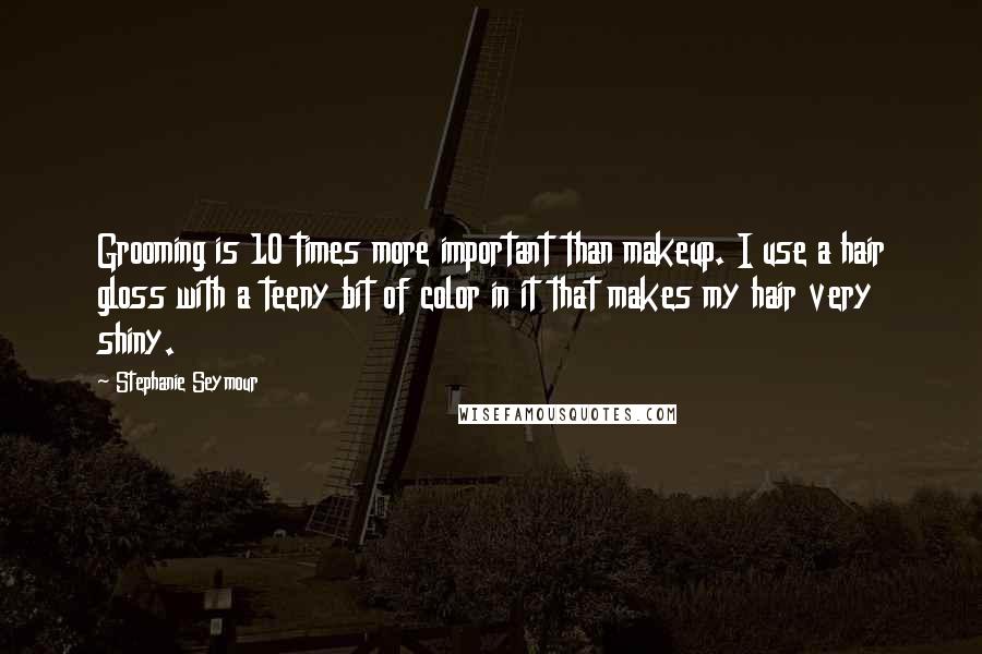 Stephanie Seymour Quotes: Grooming is 10 times more important than makeup. I use a hair gloss with a teeny bit of color in it that makes my hair very shiny.