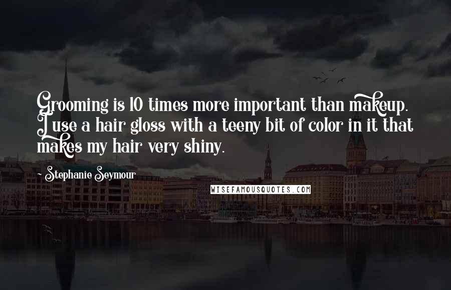 Stephanie Seymour Quotes: Grooming is 10 times more important than makeup. I use a hair gloss with a teeny bit of color in it that makes my hair very shiny.