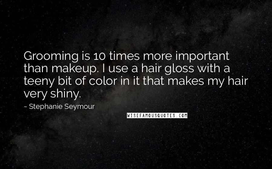 Stephanie Seymour Quotes: Grooming is 10 times more important than makeup. I use a hair gloss with a teeny bit of color in it that makes my hair very shiny.