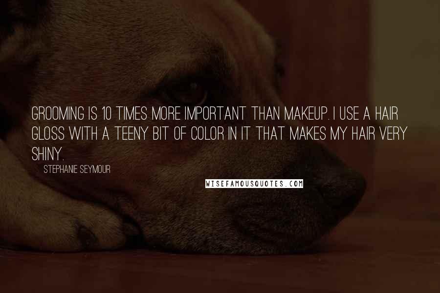 Stephanie Seymour Quotes: Grooming is 10 times more important than makeup. I use a hair gloss with a teeny bit of color in it that makes my hair very shiny.