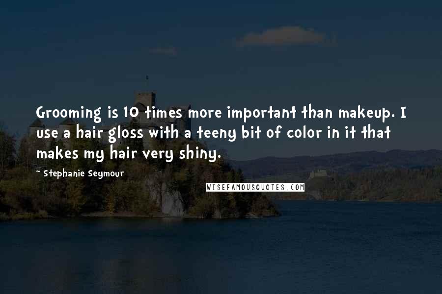 Stephanie Seymour Quotes: Grooming is 10 times more important than makeup. I use a hair gloss with a teeny bit of color in it that makes my hair very shiny.