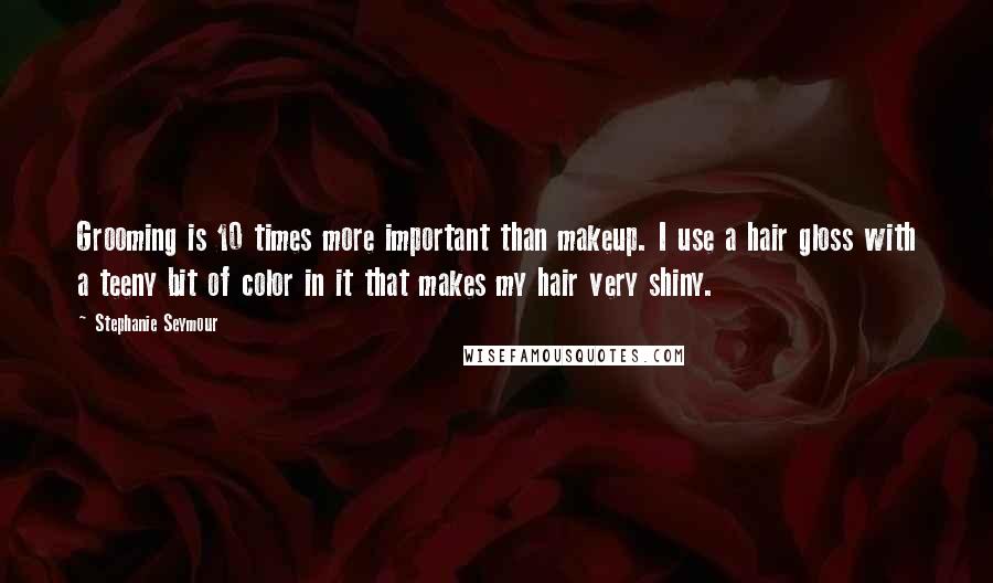 Stephanie Seymour Quotes: Grooming is 10 times more important than makeup. I use a hair gloss with a teeny bit of color in it that makes my hair very shiny.