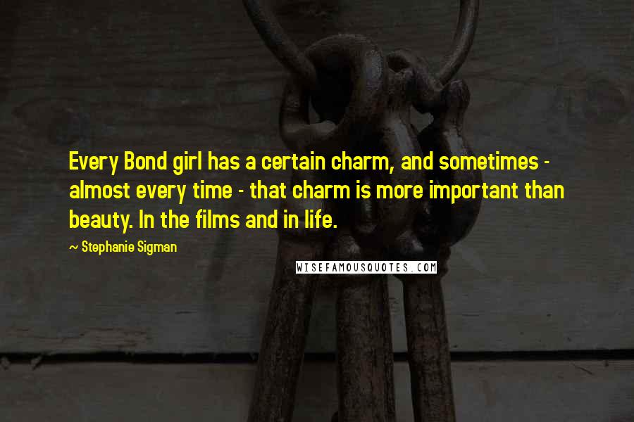 Stephanie Sigman Quotes: Every Bond girl has a certain charm, and sometimes - almost every time - that charm is more important than beauty. In the films and in life.