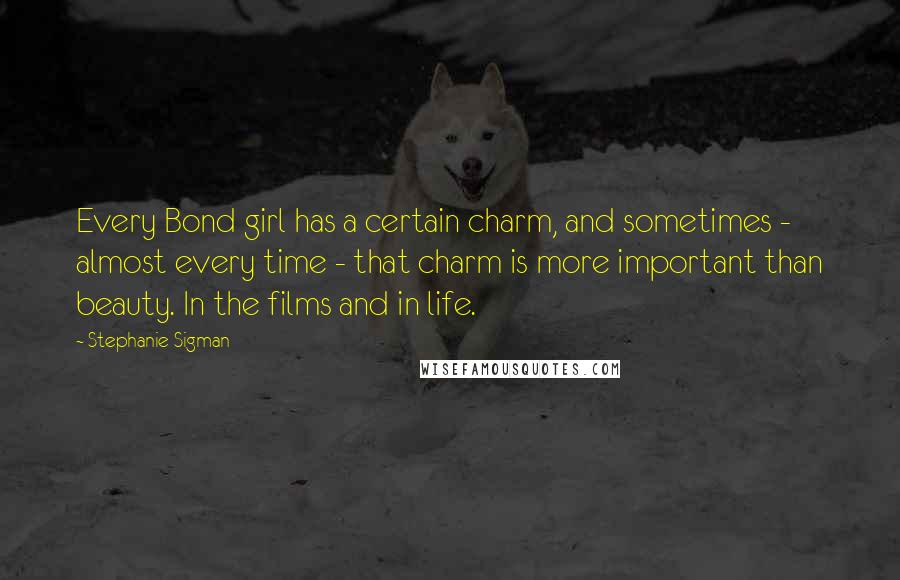 Stephanie Sigman Quotes: Every Bond girl has a certain charm, and sometimes - almost every time - that charm is more important than beauty. In the films and in life.