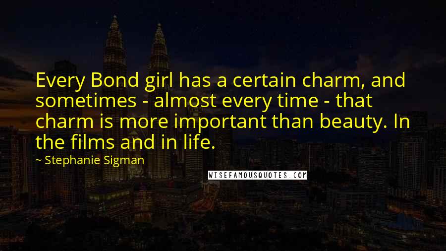 Stephanie Sigman Quotes: Every Bond girl has a certain charm, and sometimes - almost every time - that charm is more important than beauty. In the films and in life.