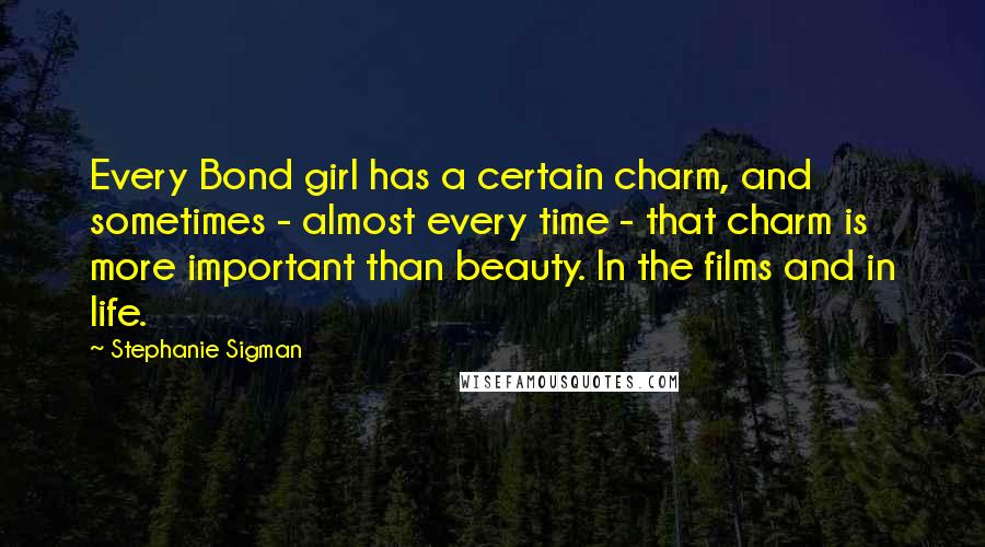 Stephanie Sigman Quotes: Every Bond girl has a certain charm, and sometimes - almost every time - that charm is more important than beauty. In the films and in life.