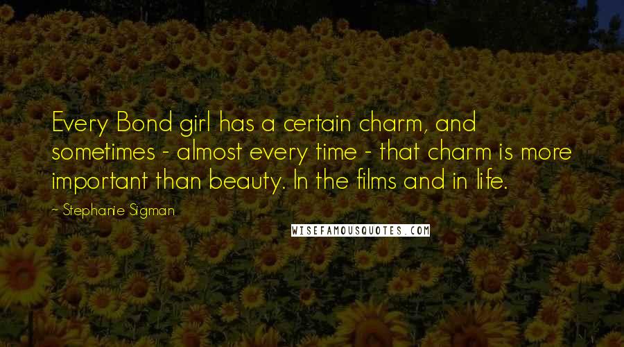Stephanie Sigman Quotes: Every Bond girl has a certain charm, and sometimes - almost every time - that charm is more important than beauty. In the films and in life.