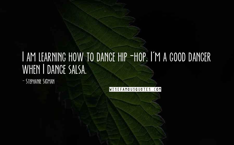 Stephanie Sigman Quotes: I am learning how to dance hip-hop. I'm a good dancer when I dance salsa.