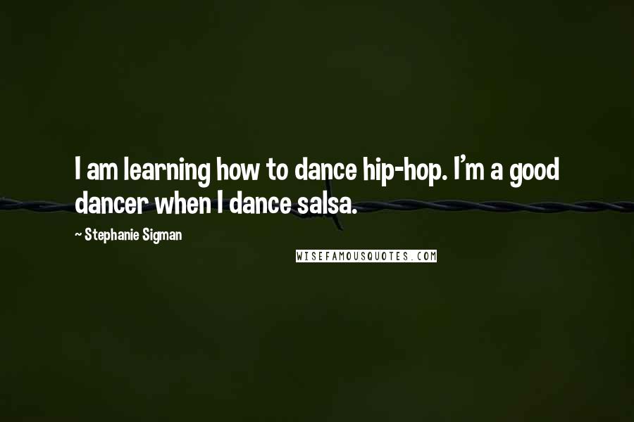 Stephanie Sigman Quotes: I am learning how to dance hip-hop. I'm a good dancer when I dance salsa.