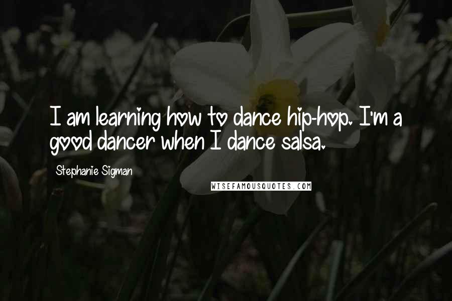 Stephanie Sigman Quotes: I am learning how to dance hip-hop. I'm a good dancer when I dance salsa.