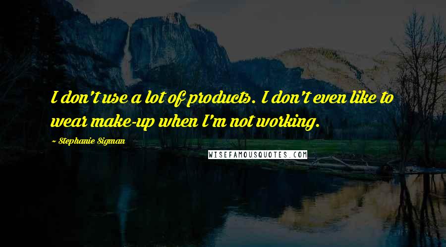 Stephanie Sigman Quotes: I don't use a lot of products. I don't even like to wear make-up when I'm not working.