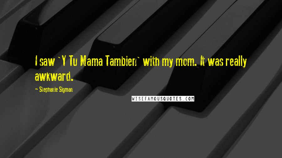 Stephanie Sigman Quotes: I saw 'Y Tu Mama Tambien' with my mom. It was really awkward.