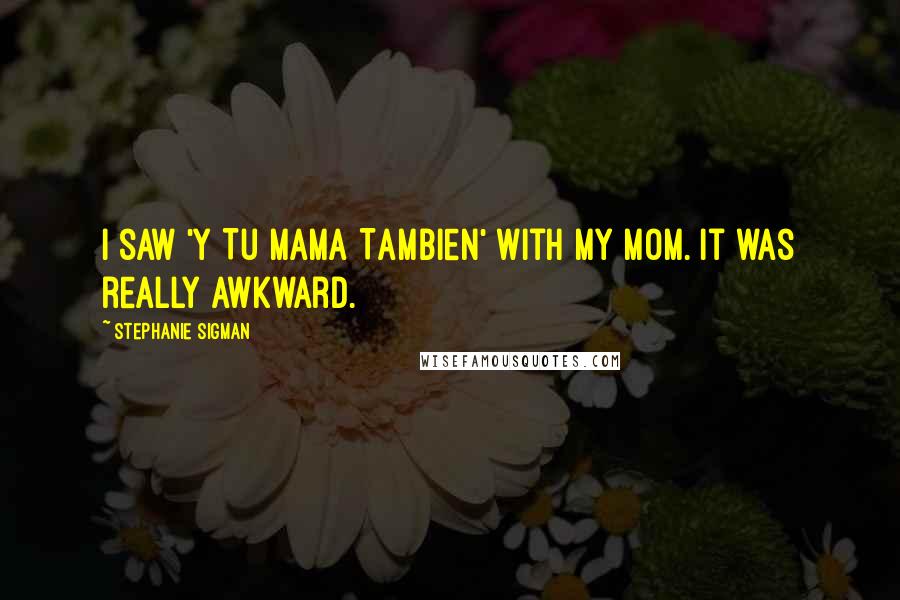 Stephanie Sigman Quotes: I saw 'Y Tu Mama Tambien' with my mom. It was really awkward.