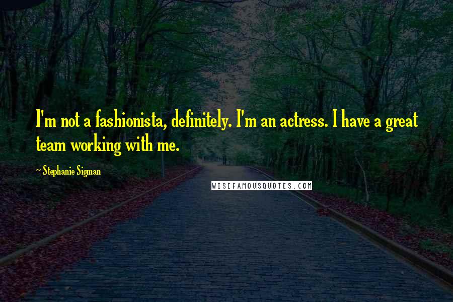 Stephanie Sigman Quotes: I'm not a fashionista, definitely. I'm an actress. I have a great team working with me.