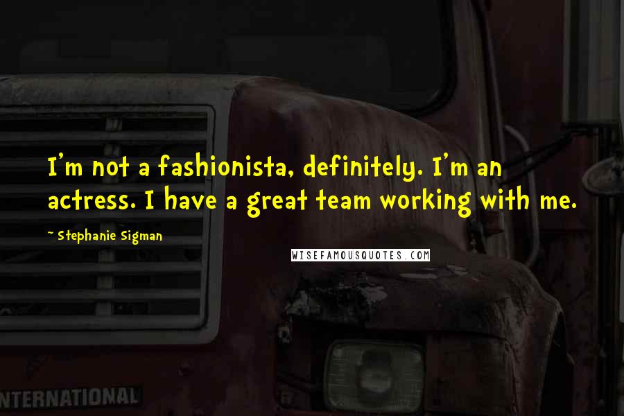 Stephanie Sigman Quotes: I'm not a fashionista, definitely. I'm an actress. I have a great team working with me.