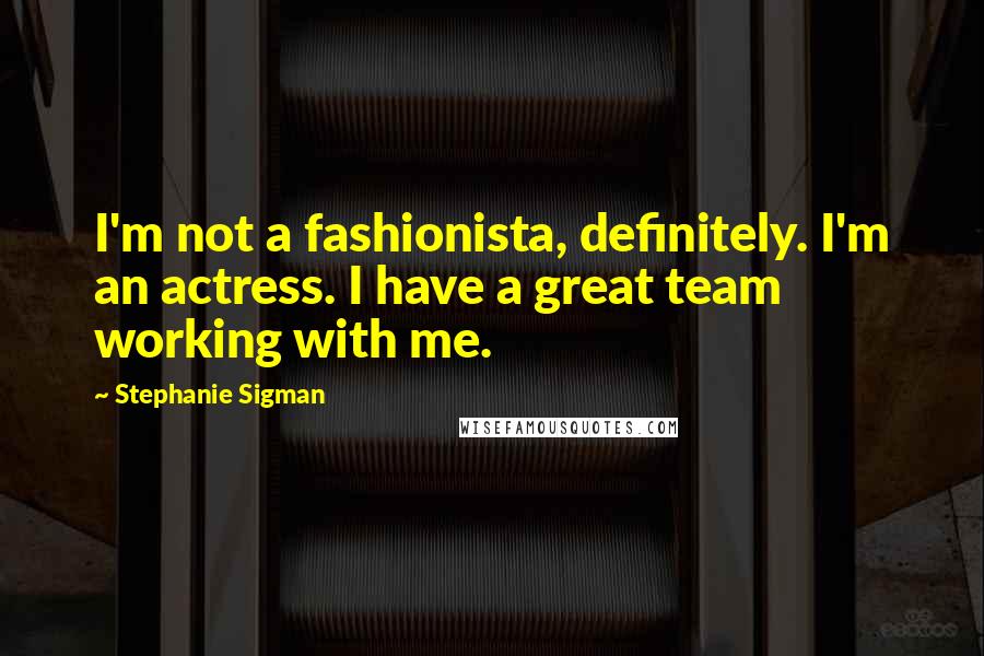 Stephanie Sigman Quotes: I'm not a fashionista, definitely. I'm an actress. I have a great team working with me.