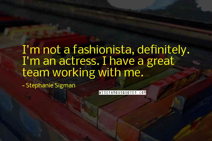 Stephanie Sigman Quotes: I'm not a fashionista, definitely. I'm an actress. I have a great team working with me.
