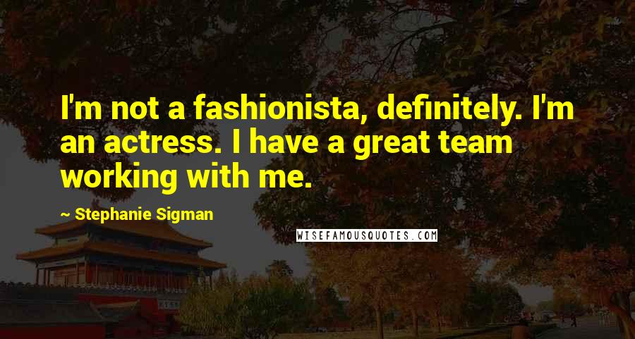 Stephanie Sigman Quotes: I'm not a fashionista, definitely. I'm an actress. I have a great team working with me.