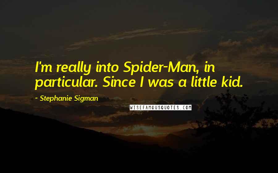 Stephanie Sigman Quotes: I'm really into Spider-Man, in particular. Since I was a little kid.