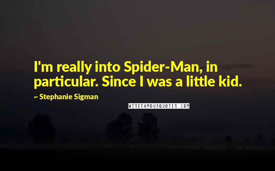 Stephanie Sigman Quotes: I'm really into Spider-Man, in particular. Since I was a little kid.