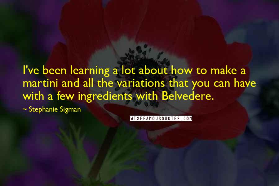 Stephanie Sigman Quotes: I've been learning a lot about how to make a martini and all the variations that you can have with a few ingredients with Belvedere.