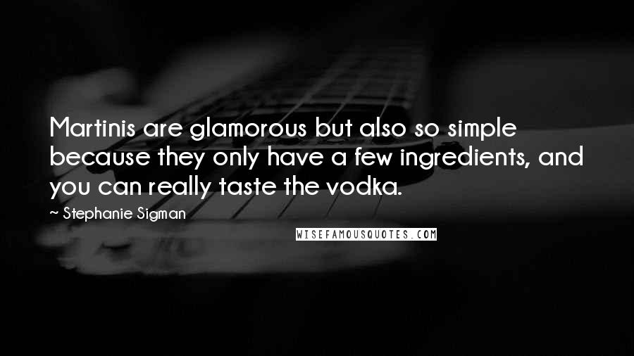 Stephanie Sigman Quotes: Martinis are glamorous but also so simple because they only have a few ingredients, and you can really taste the vodka.