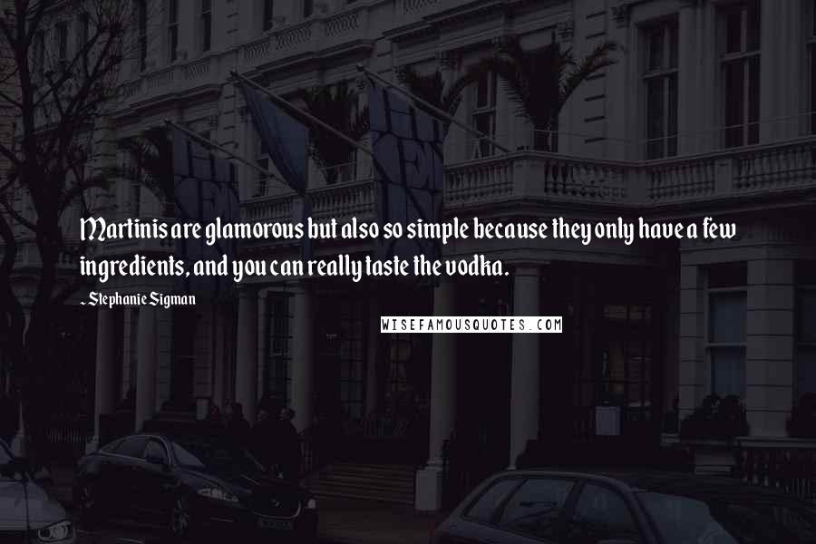 Stephanie Sigman Quotes: Martinis are glamorous but also so simple because they only have a few ingredients, and you can really taste the vodka.