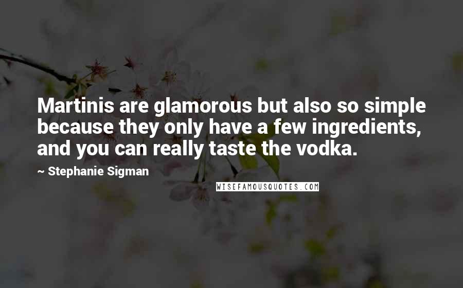 Stephanie Sigman Quotes: Martinis are glamorous but also so simple because they only have a few ingredients, and you can really taste the vodka.