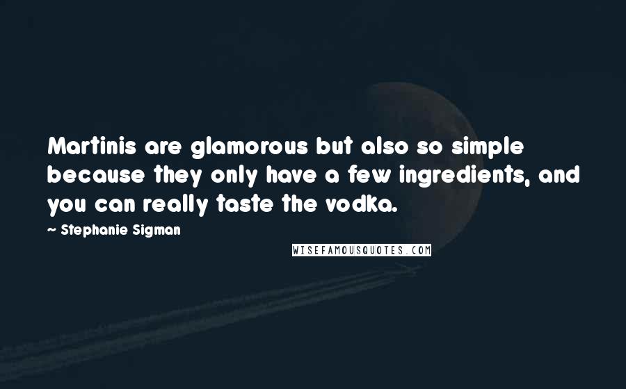 Stephanie Sigman Quotes: Martinis are glamorous but also so simple because they only have a few ingredients, and you can really taste the vodka.