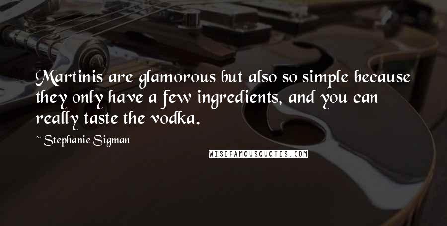 Stephanie Sigman Quotes: Martinis are glamorous but also so simple because they only have a few ingredients, and you can really taste the vodka.