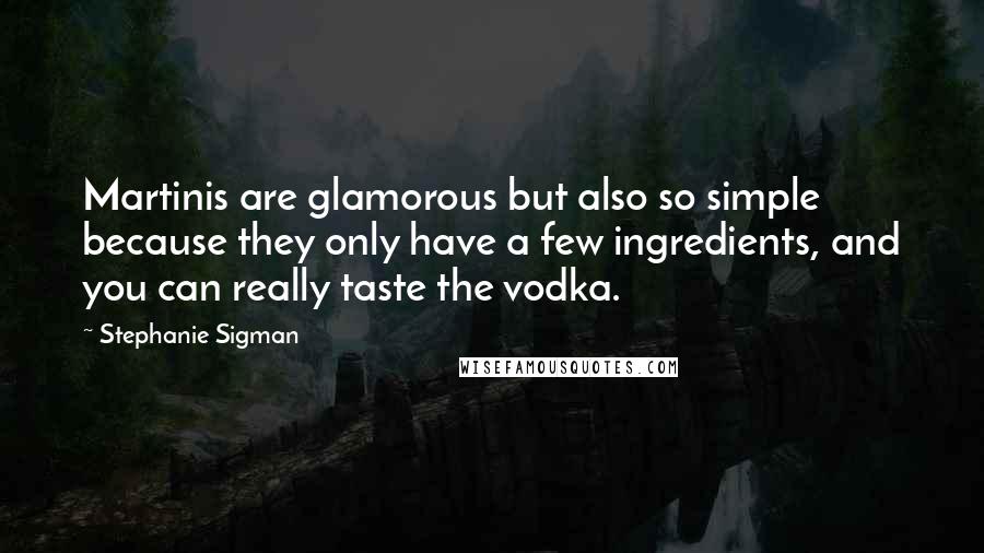 Stephanie Sigman Quotes: Martinis are glamorous but also so simple because they only have a few ingredients, and you can really taste the vodka.