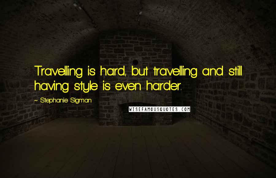 Stephanie Sigman Quotes: Travelling is hard, but travelling and still having style is even harder.