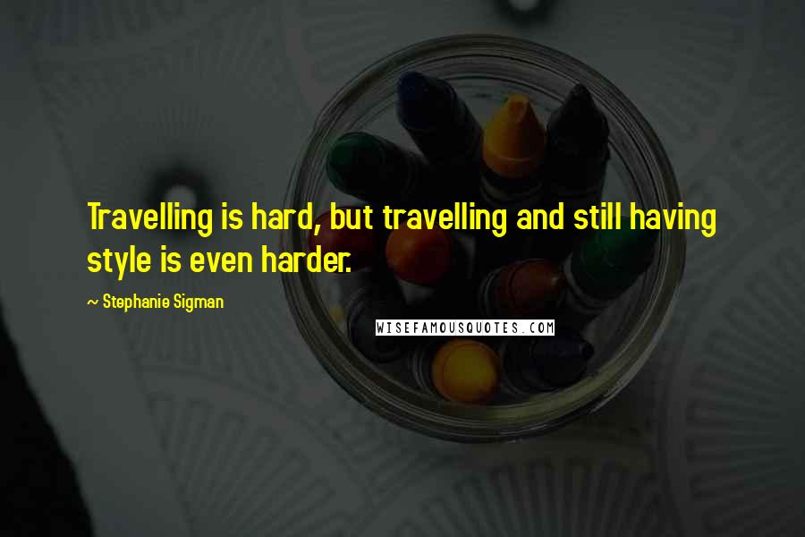 Stephanie Sigman Quotes: Travelling is hard, but travelling and still having style is even harder.