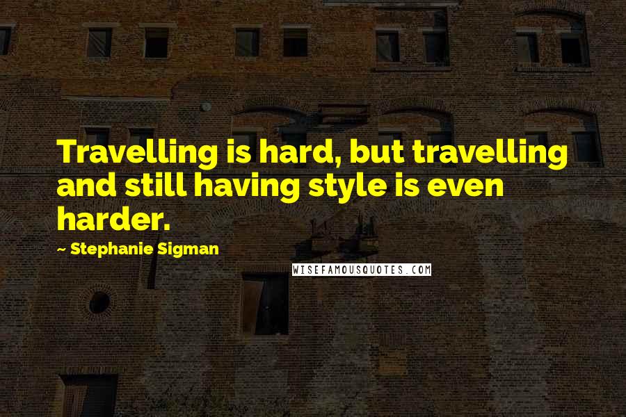 Stephanie Sigman Quotes: Travelling is hard, but travelling and still having style is even harder.