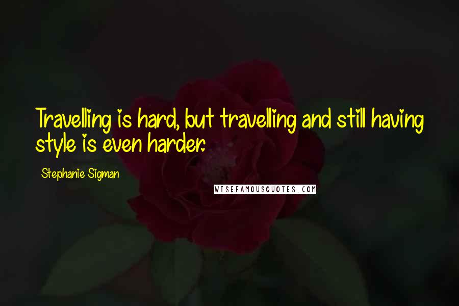 Stephanie Sigman Quotes: Travelling is hard, but travelling and still having style is even harder.