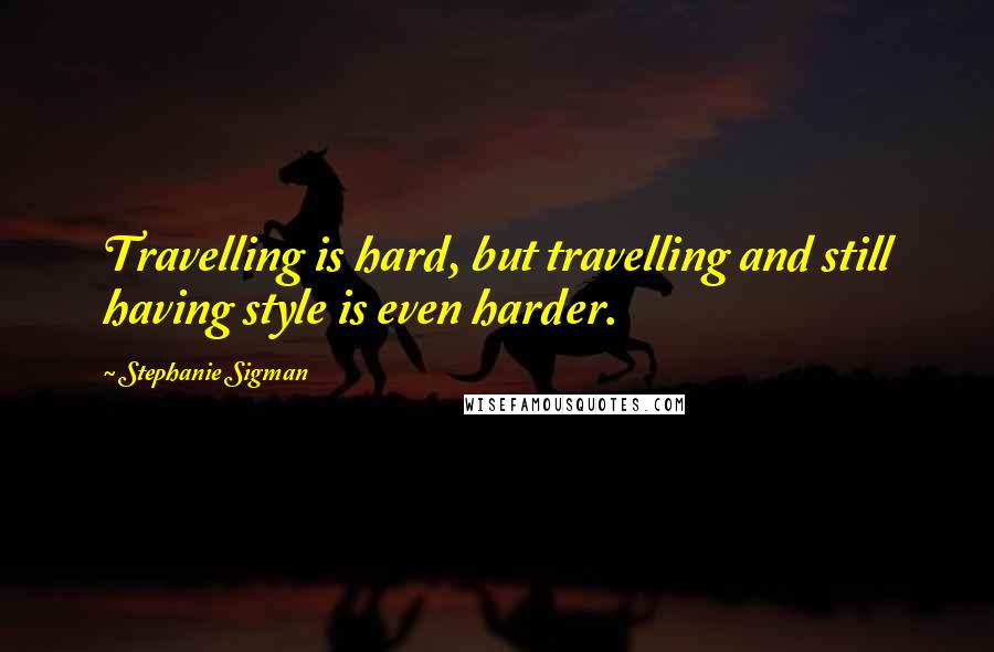 Stephanie Sigman Quotes: Travelling is hard, but travelling and still having style is even harder.